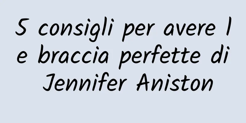 5 consigli per avere le braccia perfette di Jennifer Aniston