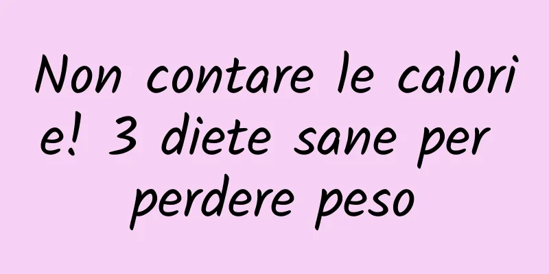 Non contare le calorie! 3 diete sane per perdere peso