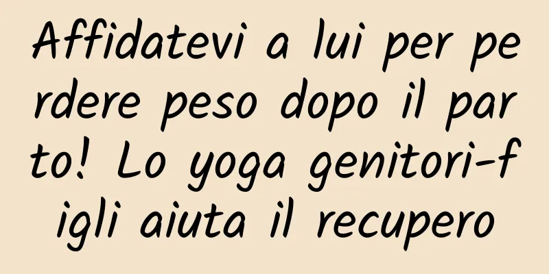 Affidatevi a lui per perdere peso dopo il parto! Lo yoga genitori-figli aiuta il recupero