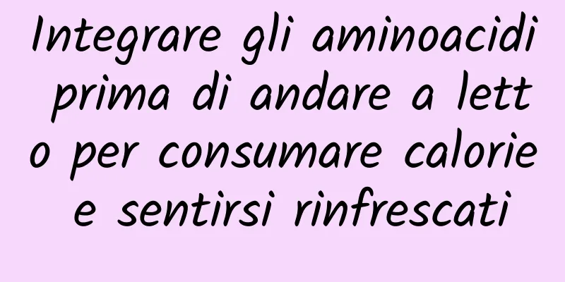Integrare gli aminoacidi prima di andare a letto per consumare calorie e sentirsi rinfrescati