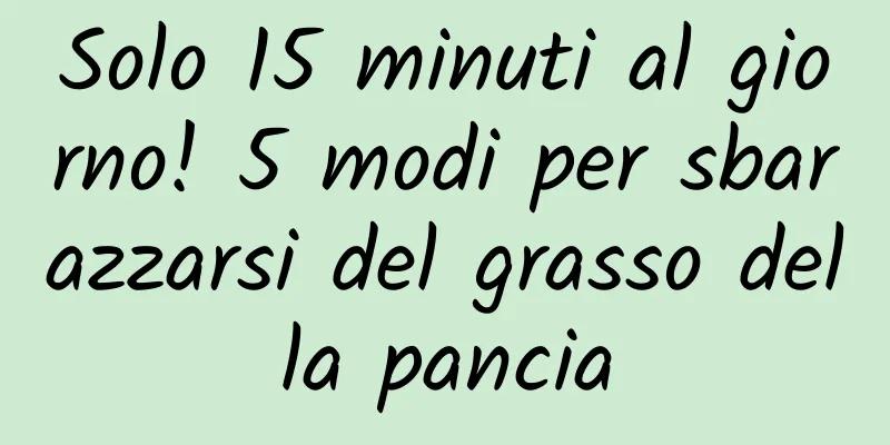 Solo 15 minuti al giorno! 5 modi per sbarazzarsi del grasso della pancia