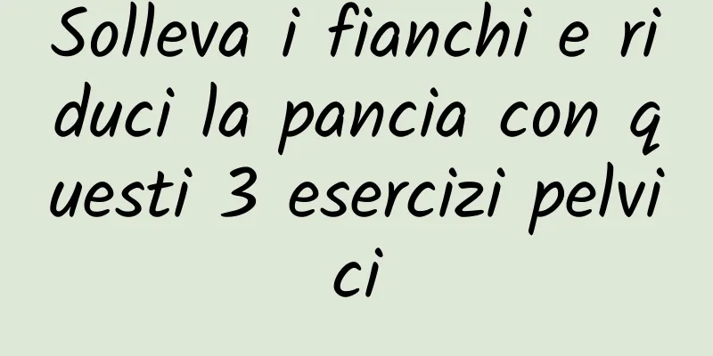 Solleva i fianchi e riduci la pancia con questi 3 esercizi pelvici