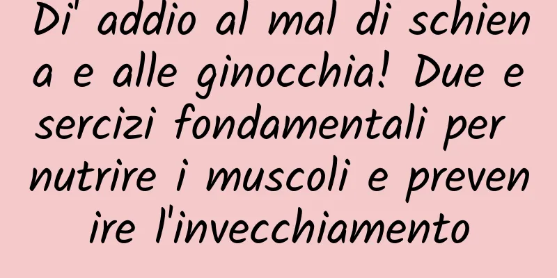 Di' addio al mal di schiena e alle ginocchia! Due esercizi fondamentali per nutrire i muscoli e prevenire l'invecchiamento