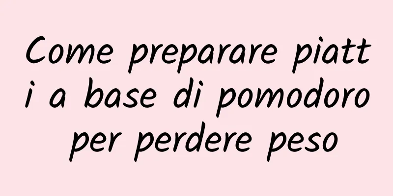 Come preparare piatti a base di pomodoro per perdere peso
