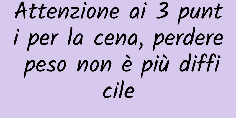 Attenzione ai 3 punti per la cena, perdere peso non è più difficile
