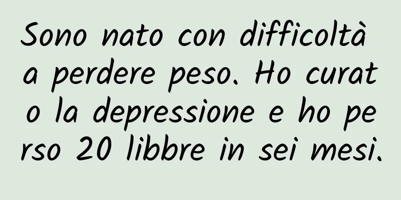 Sono nato con difficoltà a perdere peso. Ho curato la depressione e ho perso 20 libbre in sei mesi.