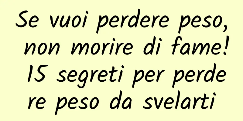 Se vuoi perdere peso, non morire di fame! 15 segreti per perdere peso da svelarti