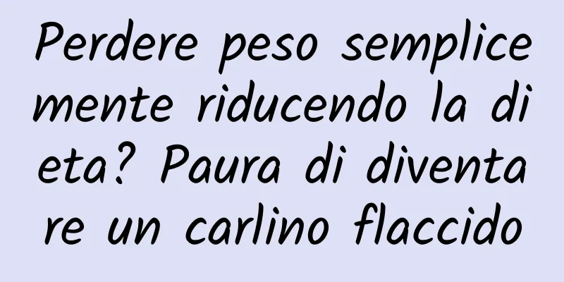 Perdere peso semplicemente riducendo la dieta? Paura di diventare un carlino flaccido