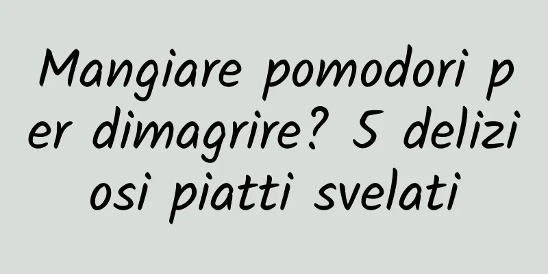 Mangiare pomodori per dimagrire? 5 deliziosi piatti svelati