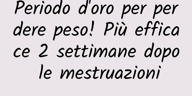Periodo d'oro per perdere peso! Più efficace 2 settimane dopo le mestruazioni