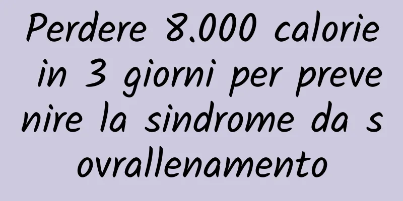 Perdere 8.000 calorie in 3 giorni per prevenire la sindrome da sovrallenamento