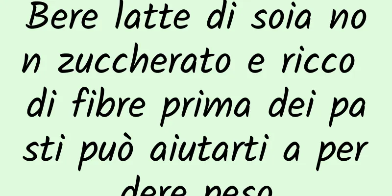 Bere latte di soia non zuccherato e ricco di fibre prima dei pasti può aiutarti a perdere peso