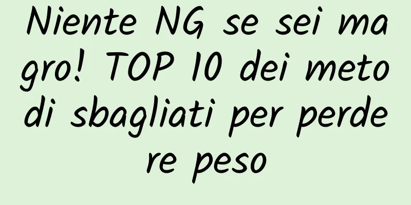 Niente NG se sei magro! TOP 10 dei metodi sbagliati per perdere peso