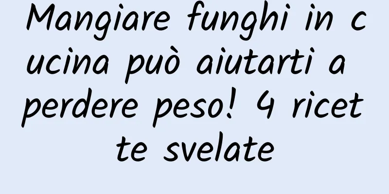 Mangiare funghi in cucina può aiutarti a perdere peso! 4 ricette svelate