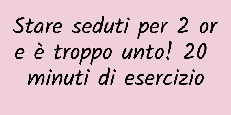 Stare seduti per 2 ore è troppo unto! 20 minuti di esercizio