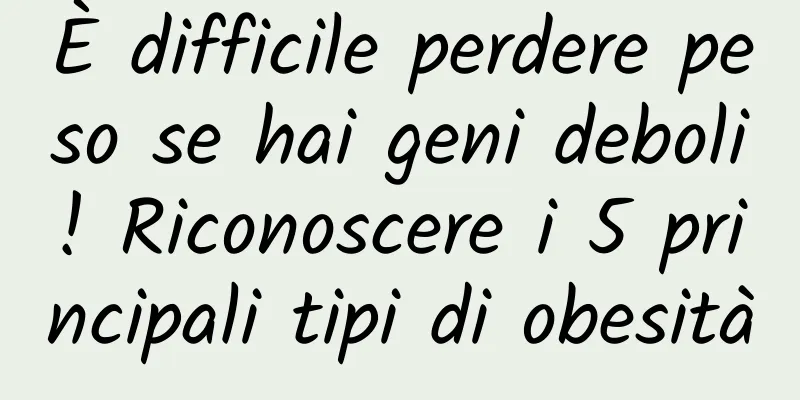 È difficile perdere peso se hai geni deboli! Riconoscere i 5 principali tipi di obesità