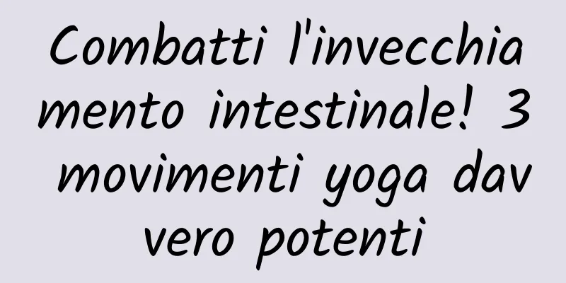 Combatti l'invecchiamento intestinale! 3 movimenti yoga davvero potenti