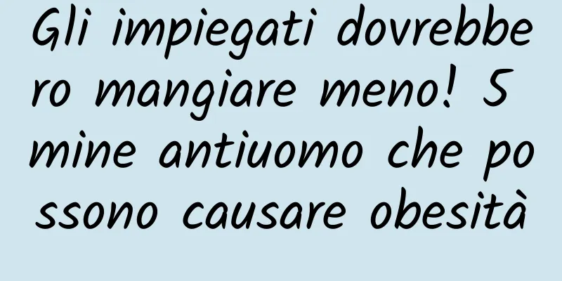 Gli impiegati dovrebbero mangiare meno! 5 mine antiuomo che possono causare obesità
