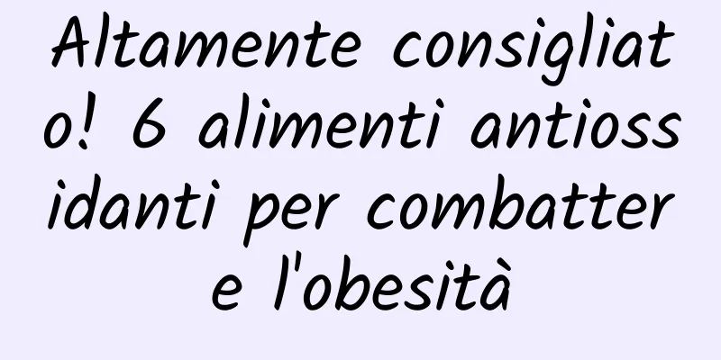 Altamente consigliato! 6 alimenti antiossidanti per combattere l'obesità