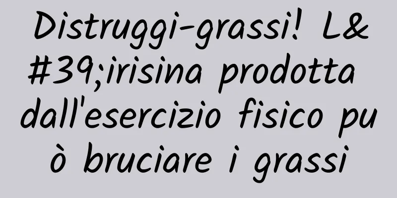 Distruggi-grassi! L'irisina prodotta dall'esercizio fisico può bruciare i grassi