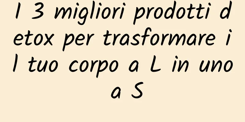 I 3 migliori prodotti detox per trasformare il tuo corpo a L in uno a S