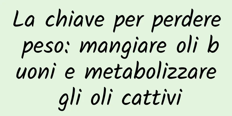 La chiave per perdere peso: mangiare oli buoni e metabolizzare gli oli cattivi