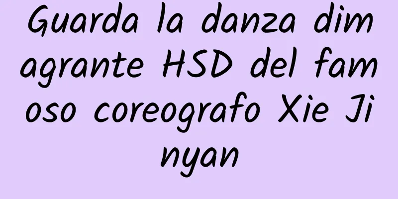 Guarda la danza dimagrante HSD del famoso coreografo Xie Jinyan