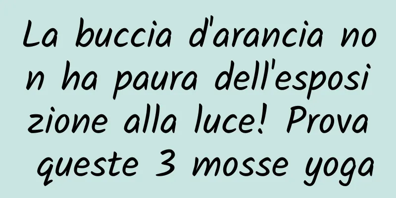 La buccia d'arancia non ha paura dell'esposizione alla luce! Prova queste 3 mosse yoga