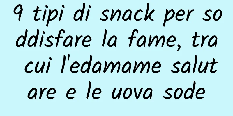 9 tipi di snack per soddisfare la fame, tra cui l'edamame salutare e le uova sode