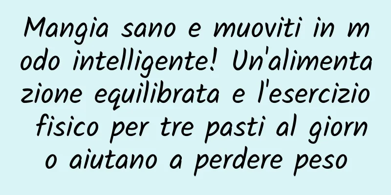 Mangia sano e muoviti in modo intelligente! Un'alimentazione equilibrata e l'esercizio fisico per tre pasti al giorno aiutano a perdere peso
