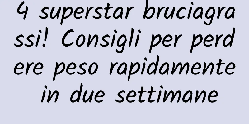4 superstar bruciagrassi! Consigli per perdere peso rapidamente in due settimane