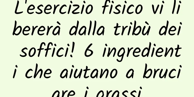 L'esercizio fisico vi libererà dalla tribù dei soffici! 6 ingredienti che aiutano a bruciare i grassi