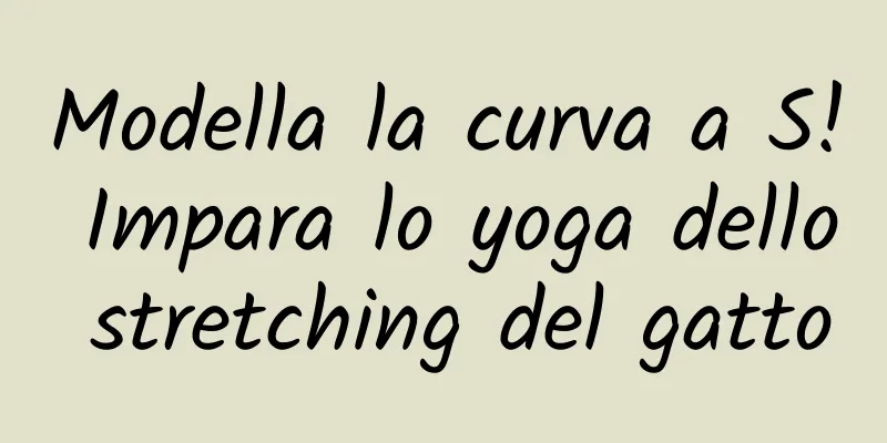 Modella la curva a S! Impara lo yoga dello stretching del gatto