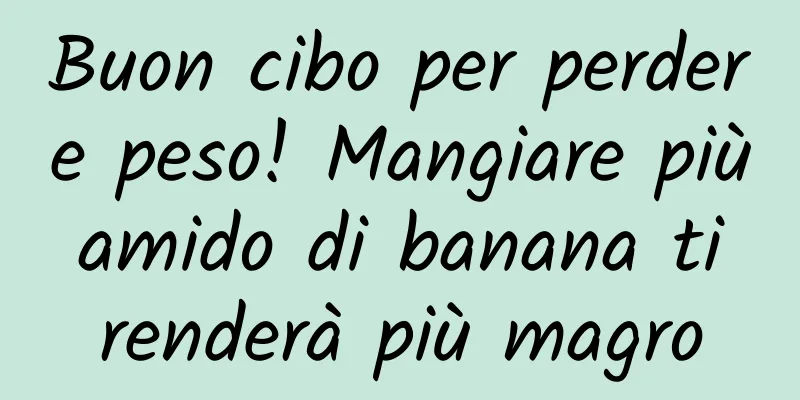 Buon cibo per perdere peso! Mangiare più amido di banana ti renderà più magro