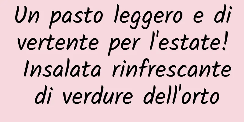 Un pasto leggero e divertente per l'estate! Insalata rinfrescante di verdure dell'orto