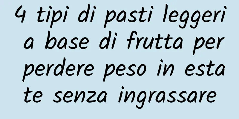 4 tipi di pasti leggeri a base di frutta per perdere peso in estate senza ingrassare