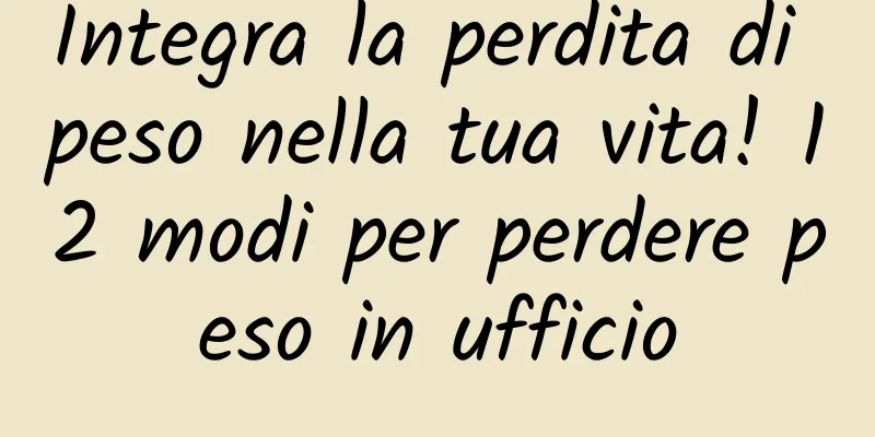 Integra la perdita di peso nella tua vita! 12 modi per perdere peso in ufficio