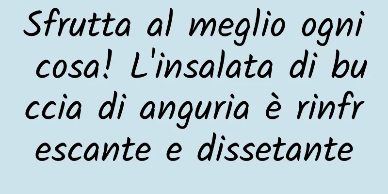 Sfrutta al meglio ogni cosa! L'insalata di buccia di anguria è rinfrescante e dissetante