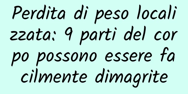 Perdita di peso localizzata: 9 parti del corpo possono essere facilmente dimagrite