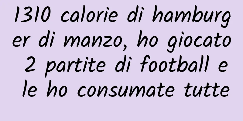 1310 calorie di hamburger di manzo, ho giocato 2 partite di football e le ho consumate tutte