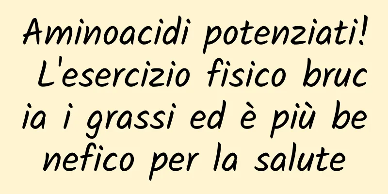 Aminoacidi potenziati! L'esercizio fisico brucia i grassi ed è più benefico per la salute