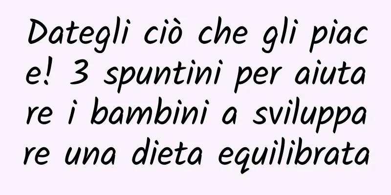 Dategli ciò che gli piace! 3 spuntini per aiutare i bambini a sviluppare una dieta equilibrata