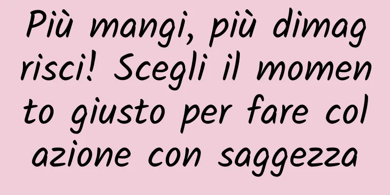 Più mangi, più dimagrisci! Scegli il momento giusto per fare colazione con saggezza