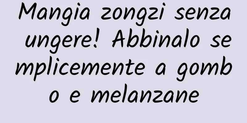 Mangia zongzi senza ungere! Abbinalo semplicemente a gombo e melanzane