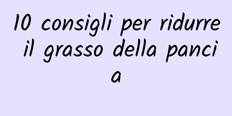 10 consigli per ridurre il grasso della pancia