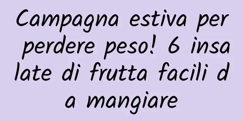 Campagna estiva per perdere peso! 6 insalate di frutta facili da mangiare