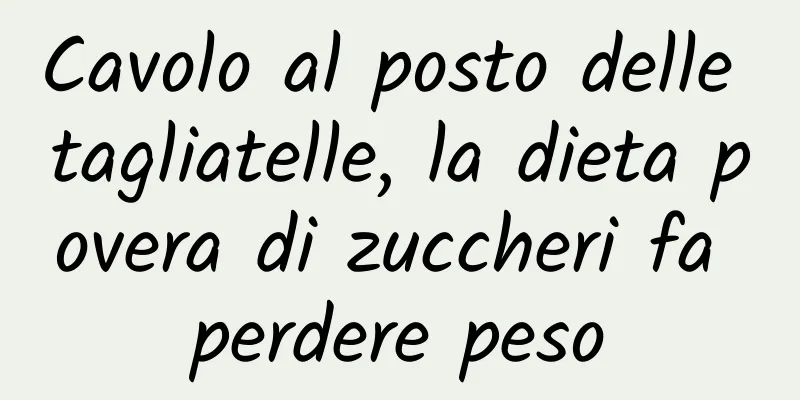 Cavolo al posto delle tagliatelle, la dieta povera di zuccheri fa perdere peso