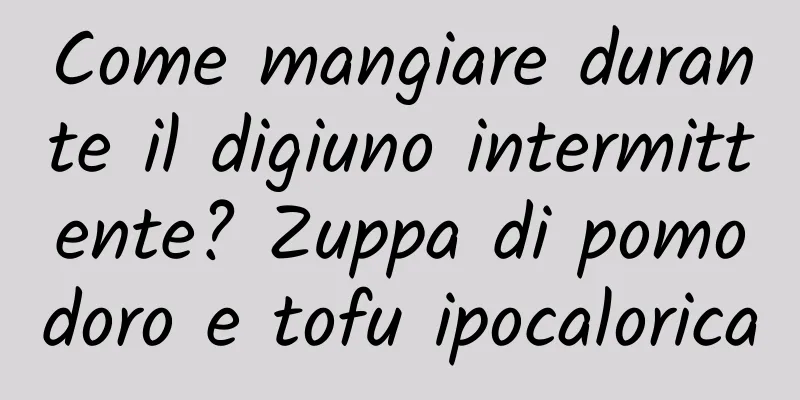 Come mangiare durante il digiuno intermittente? Zuppa di pomodoro e tofu ipocalorica