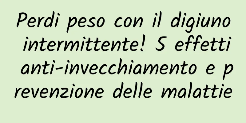 Perdi peso con il digiuno intermittente! 5 effetti anti-invecchiamento e prevenzione delle malattie