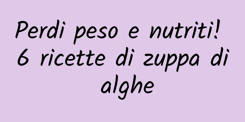 Perdi peso e nutriti! 6 ricette di zuppa di alghe